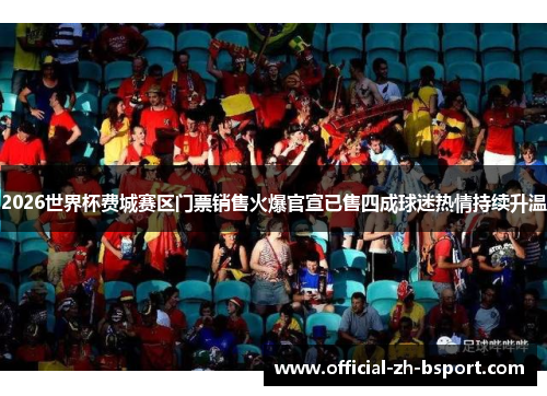 2026世界杯费城赛区门票销售火爆官宣已售四成球迷热情持续升温 2026世界杯费城赛区门票销售火爆官宣已售四成球迷热情持续升温