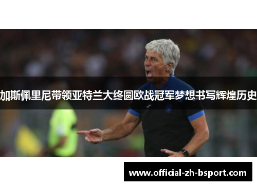 加斯佩里尼带领亚特兰大终圆欧战冠军梦想书写辉煌历史