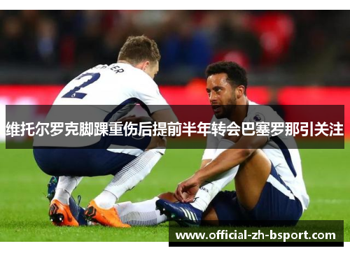 维托尔罗克脚踝重伤后提前半年转会巴塞罗那引关注