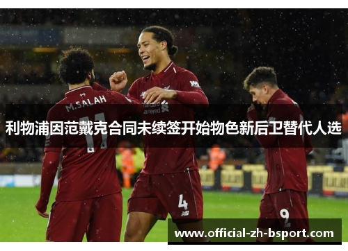 利物浦因范戴克合同未续签开始物色新后卫替代人选