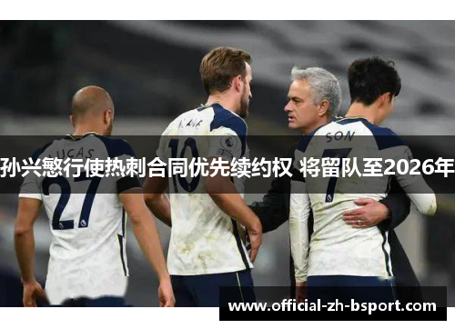 孙兴慜行使热刺合同优先续约权 将留队至2026年