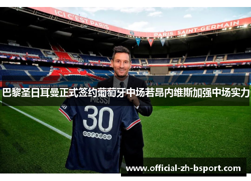 巴黎圣日耳曼正式签约葡萄牙中场若昂内维斯加强中场实力