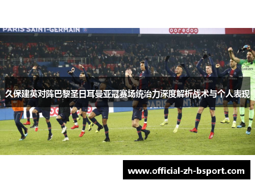 久保建英对阵巴黎圣日耳曼亚冠赛场统治力深度解析战术与个人表现