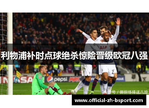 利物浦补时点球绝杀惊险晋级欧冠八强 利物浦补时点球绝杀惊险晋级欧冠八强