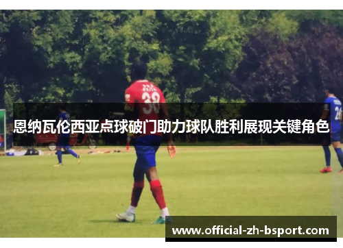 恩纳瓦伦西亚点球破门助力球队胜利展现关键角色