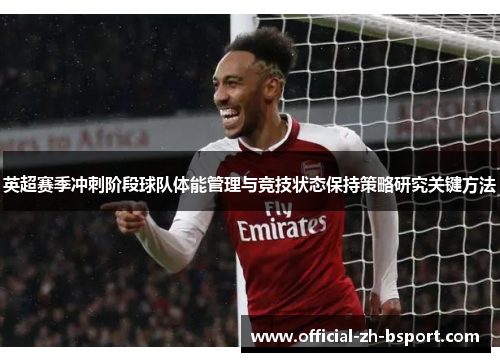 英超赛季冲刺阶段球队体能管理与竞技状态保持策略研究关键方法