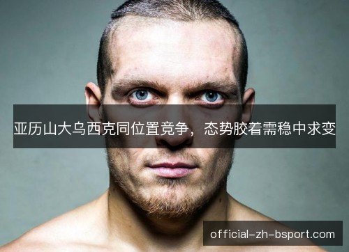 亚历山大乌西克同位置竞争，态势胶着需稳中求变